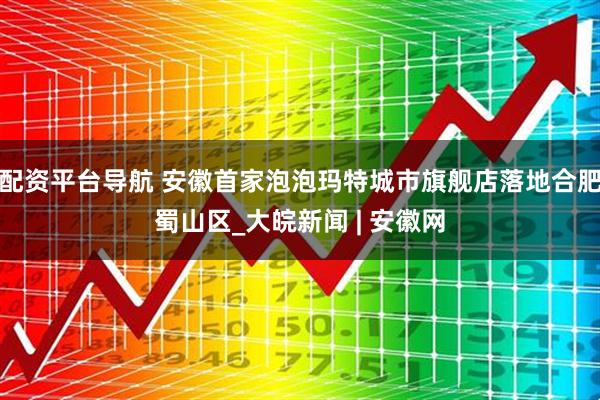 配资平台导航 安徽首家泡泡玛特城市旗舰店落地合肥蜀山区_大皖新闻 | 安徽网