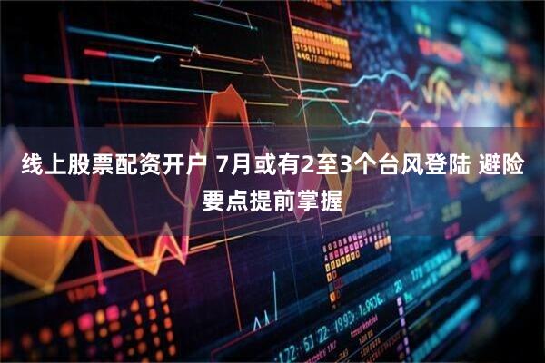 线上股票配资开户 7月或有2至3个台风登陆 避险要点提前掌握