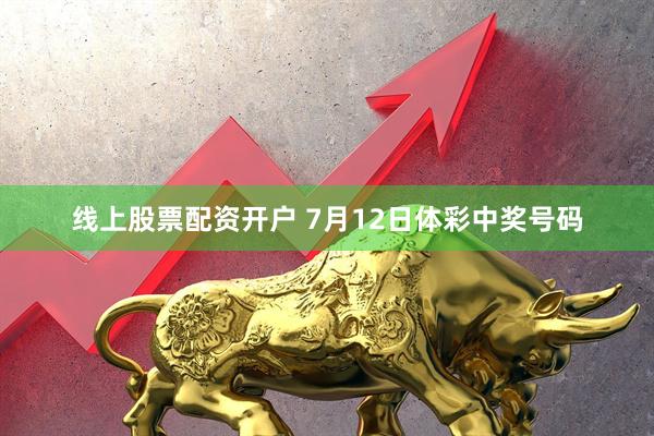 线上股票配资开户 7月12日体彩中奖号码