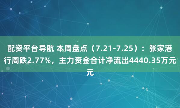 配资平台导航 本周盘点（7.21-7.25）：张家港行周跌2.77%，主力资金合计净流出4440.35万元