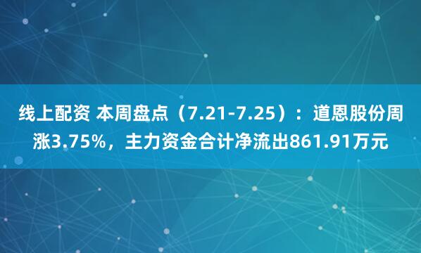线上配资 本周盘点（7.21-7.25）：道恩股份周涨3.75%，主力资金合计净流出861.91万元