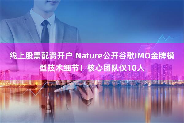 线上股票配资开户 Nature公开谷歌IMO金牌模型技术细节！核心团队仅10人